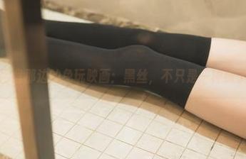 网盘那边的兔玩映画：黑丝，不只是一种袜子