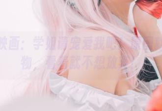 兔玩映画：学姐请宠爱我吧！原图就像食物，看着就不想放弃！