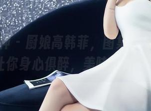 头条女神 – 厨娘高韩菲，图集轻松下载，让你身心俱醉，美味又好看！