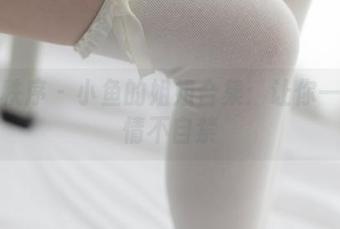 少女秩序 – 小鱼的姐姐合集：让你一秒钟情不自禁