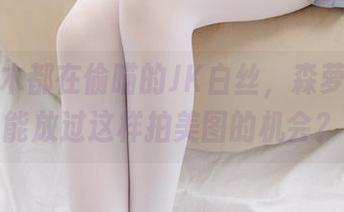 花草树木都在偷瞄的JK白丝，森萝财团怎能放过这样拍美图的机会？